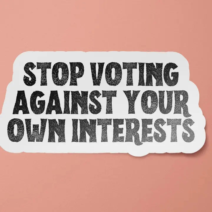 Sticker: Stop Voting Against Your Own Interests