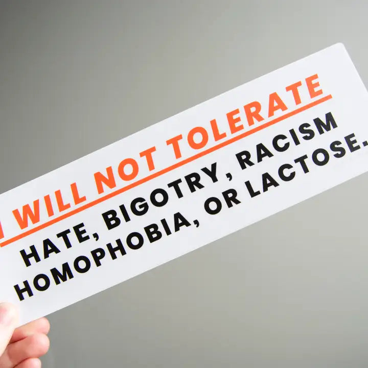 Bumper Sticker: I Will Not Tolerate Hate, Bigotry, Racism, Homophobia or Lactose