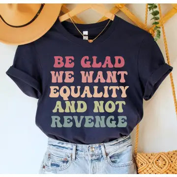 T-Shirt: Be Glad We Want Equality And Not Revenge