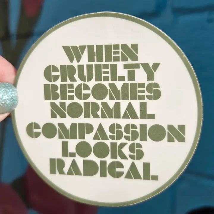 Sticker: When The Cruelty Becomes Normal Compassion Looks Radical