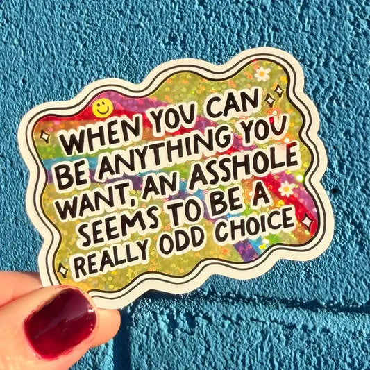 Sticker: When You Can Be Anything You Want, An Asshole Seems To Be A Really Odd Choice