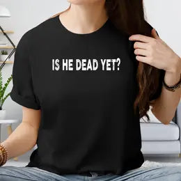 T-Shirt: Is He Dead Yet?