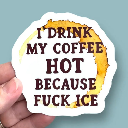 Sticker: I Drink My Coffee Hot Because Fuck ICE