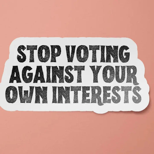 Sticker: Stop Voting Against Your Own Interests