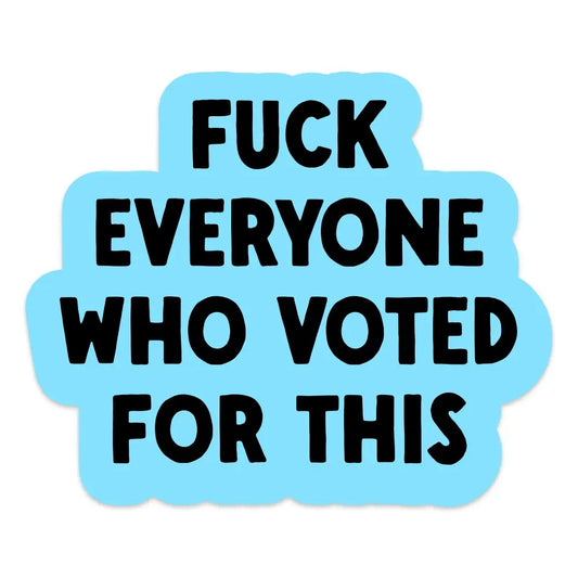 Sticker: F#ck Everyone Who Voted For This