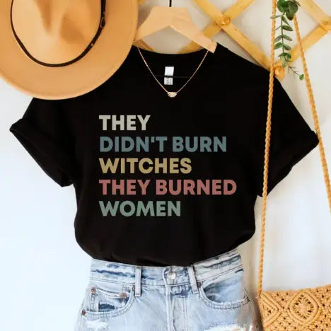 T-Shirt: They Didn't Burn Witches They Burned Women